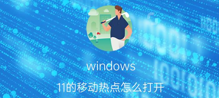 windows 11的移动热点怎么打开 Windows 11 移动热点